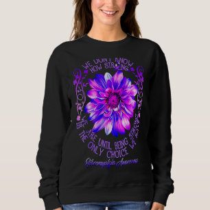 Fibromyalgia Awareness Flower We Don't Know How St Sweatshirt