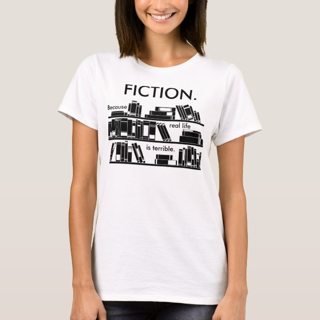 Fiction. Because real life is terrible. T-Shirt (Front)