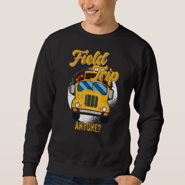 Field Trip Anyone School Bus Driver   Sweatshirt (Front)