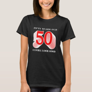 Fifty Years Old 50 & I Still Look Good Funny Birth T-Shirt