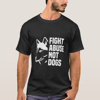 Fight Abuse Not Dogs - Animal Rights Dog Puppy Own T-Shirt