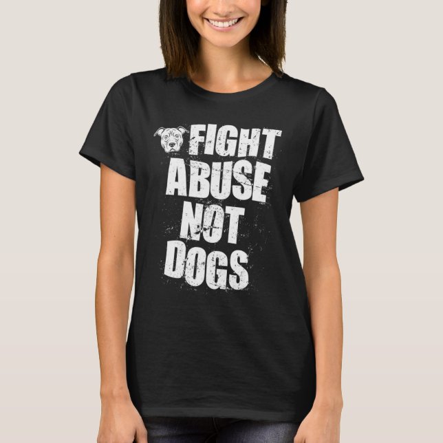 Fight Abuse Not Dogs  Pitbull Dog   Animal Shelter T-Shirt (Front)