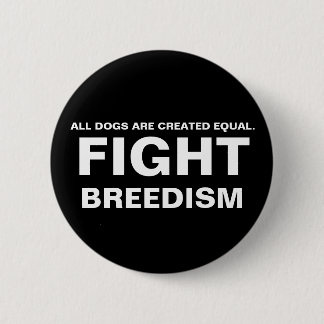 FIGHT  BREEDISM - ALL DOGS ARE CREATED EQUAL. 6 CM ROUND BADGE