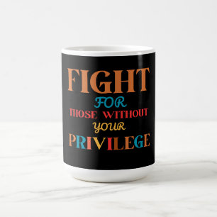 FIGHT FOR THOSE WITHOUT YOUR PRIVILEGE  COFFEE MUG