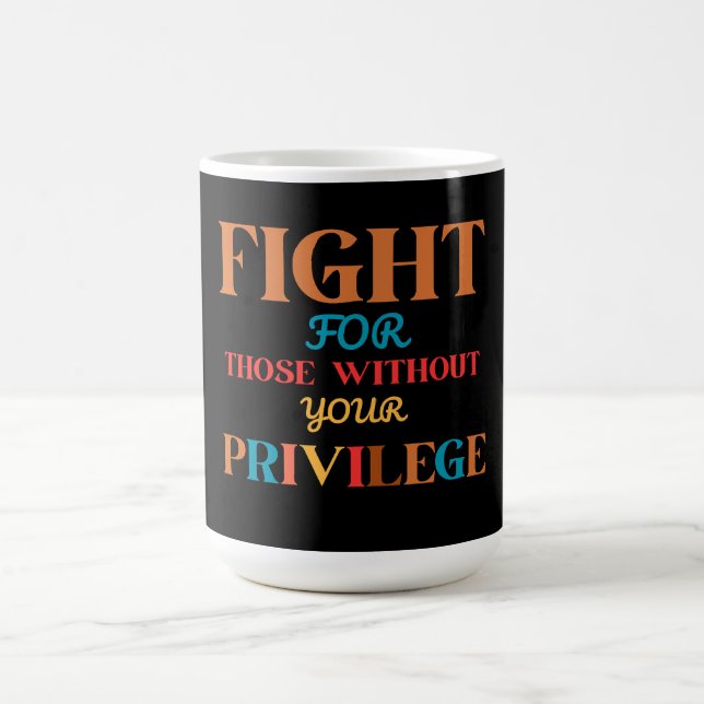 FIGHT FOR THOSE WITHOUT YOUR PRIVILEGE  COFFEE MUG (Center)