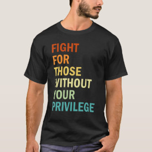 Fight For Those Without Your Privilege Feminism T-Shirt