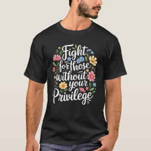 Fight For Those Without Your Privilege Quote Subtl T-Shirt