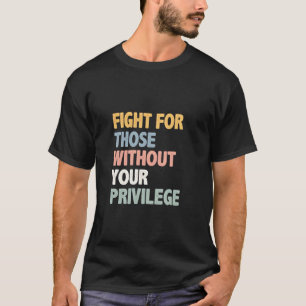 Fight for Those Without Your Privilege T-Shirt