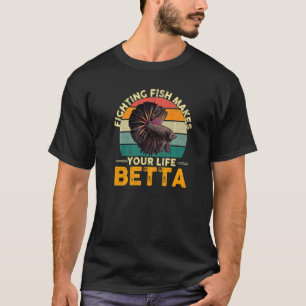 Fighting Fish Makes Your Life Betta T-Shirt