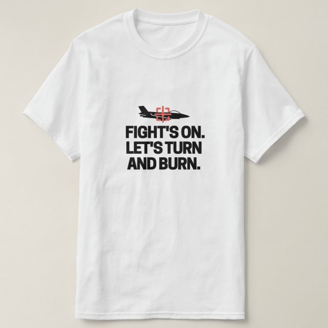 Fight's on. Let's turn and burn. T-Shirt (Design Front)