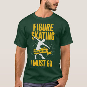 Figure Skating Is Calling And I Must Go T-Shirt
