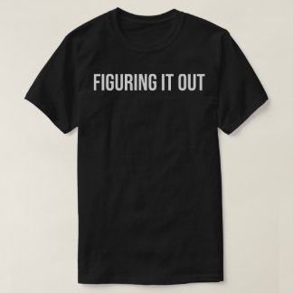 Figuring It Out Bold Minimalist Typography Quote T-Shirt