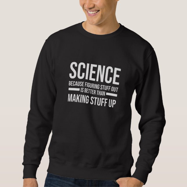 Figuring Stuff Out Is Better Than Making Stuff Up  Sweatshirt (Front)