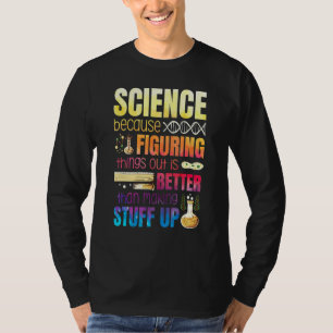 Figuring Things Out Is Better Than Making Stuff Up T-Shirt