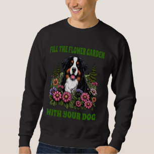 Fill Flower Garden Dog Bernese Mountain Fun Saying Sweatshirt