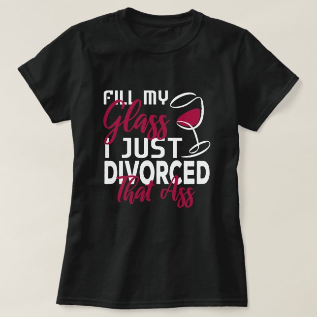 Fill My Glass I Just Divorced Funny Divorce Party  T-Shirt (Design Front)