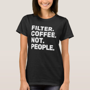 Filter Coffee Not People  Espresso Barista Cafe Co T-Shirt