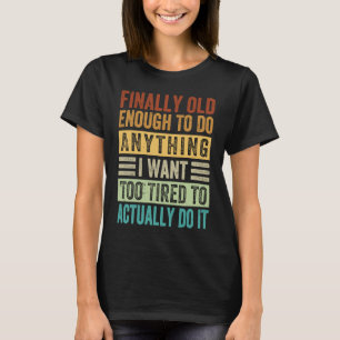 Finally Old Enough To Do Anything I Want Too Tired T-Shirt