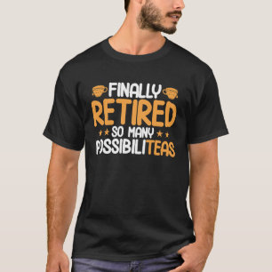 Finally Retired So Many Possibiliteas Tea Tea Drin T-Shirt