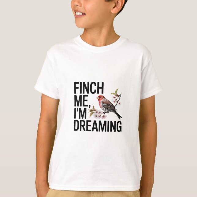 Finch Me, I'm Dreaming T-Shirt (Front)