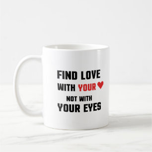 Find love with your heart not with your eyes coffee mug
