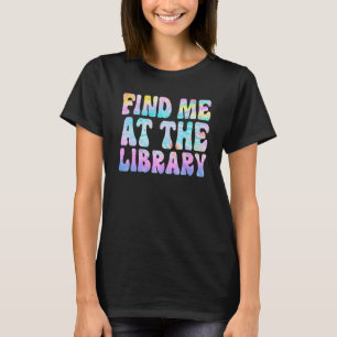 Find Me At The Library Book School Librarian tie d T-Shirt