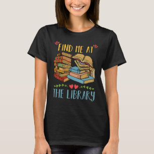 Find Me At The Library Lover Book Funny School Lib T-Shirt