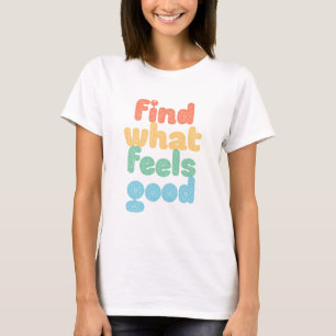 Find What Feels Good. T-Shirt
