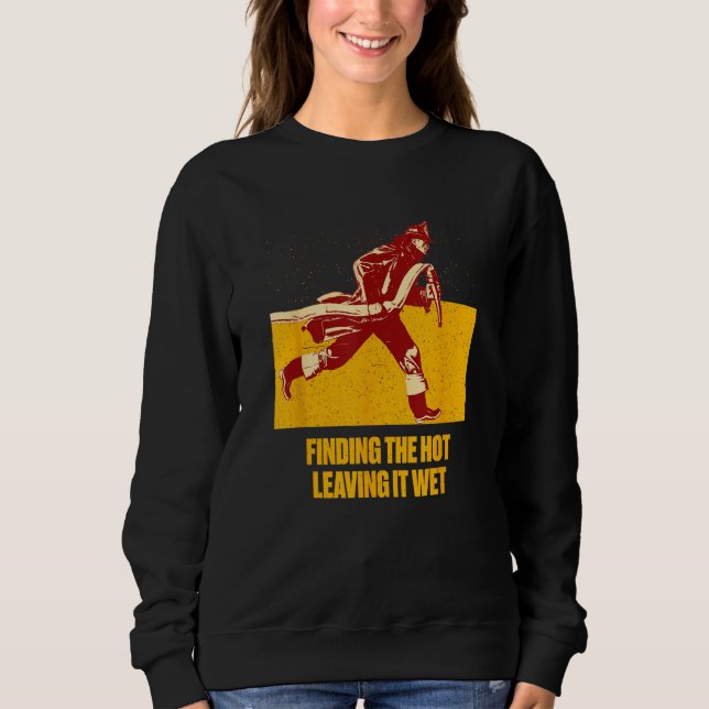 Finding Hot Leaving Wet  Firefighter Humor Fireman Sweatshirt (Front)