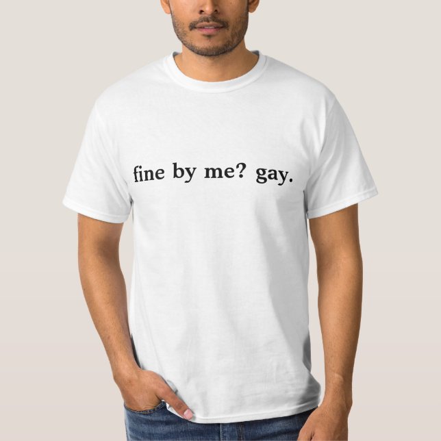 fine by me? gay. T-Shirt (Front)