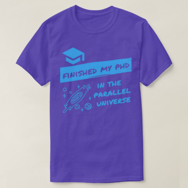 Finished my PhD in the Parallel Universe Funny Des T-Shirt (Design Front)