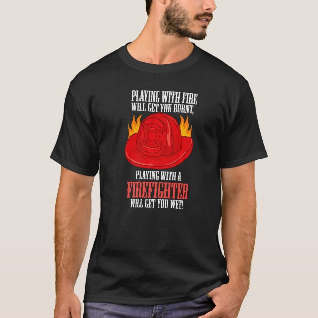 Fire Burns You Playing With A Firefighter Will Get T-Shirt (Front)