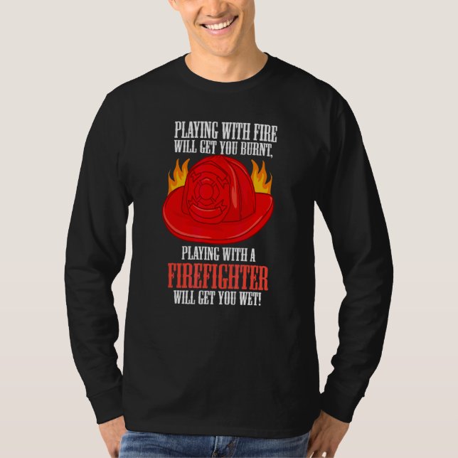 Fire Burns You Playing With A Firefighter Will Get T-Shirt (Front)