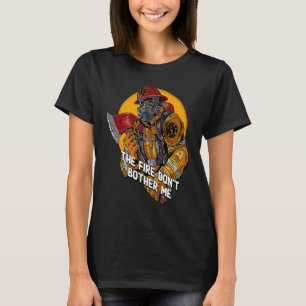 Fire Dont Bother Me  Firefighter Humor Fireman Say T-Shirt