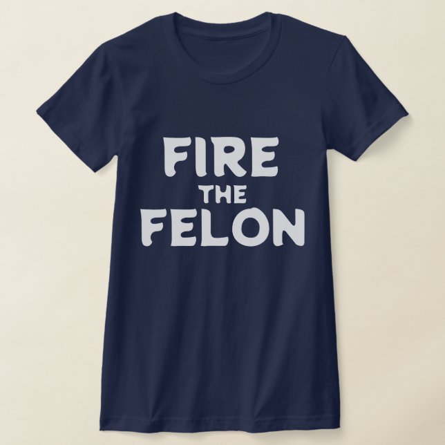 Fire the Felon T-Shirt (Laydown)