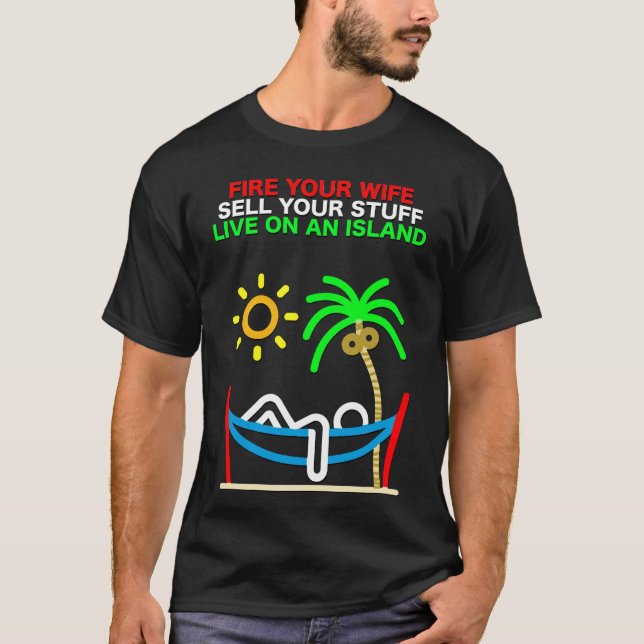 Fire Your Wife, Sell Your Stuff, Live on an Island T-Shirt (Front)