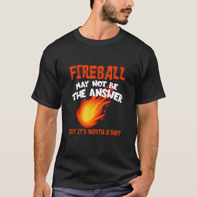 Fireball May Not Be An Answer Funny Saying T-Shirt (Front)
