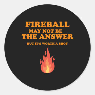 Fireball May Not Be The Answerbut Classic Round Sticker