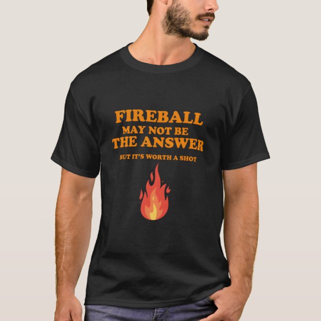 Fireball May Not Be The Answerbut T-Shirt (Front)