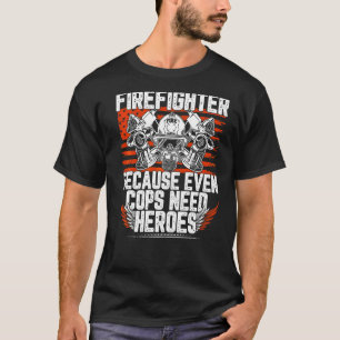 Firefighter Because Even Cops Need Heroes T-Shirt