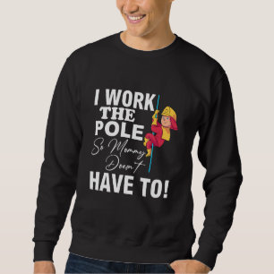 Firefighter Dad I Work The Pole So Mummy Doesnt Ha Sweatshirt