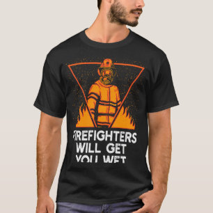 Firefighters will Get You Wet  Fire Department Hum T-Shirt