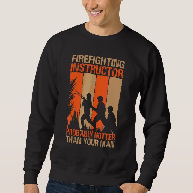 Firefighting Instructor Probably Hotter Than Your  Sweatshirt (Front)
