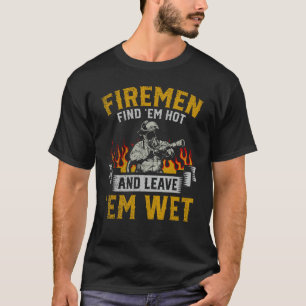 Fireman Find Em Hot And Leave Em Wet T-Shirt