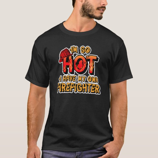 Fireman Wife I'm So Hot I Have My Own Firefighter T-Shirt (Front)