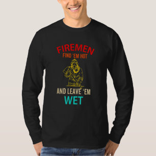 Firemen Find Em Hot And Leave Em Wet Fireman T-Shirt