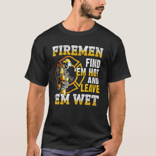 Firemen Find 'em Hot And Leave 'em Wet T-Shirt