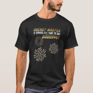 Fireworks ROCKET MASTER IF SPARKS FLY GOODBYE Funn T-Shirt