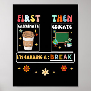 First Caffeinate Then Educate I'm Earning A Break  Poster