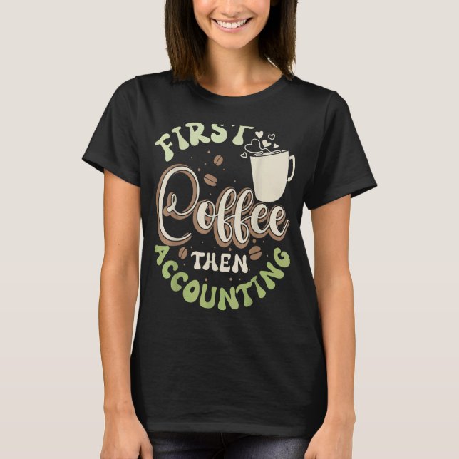 First Coffee Then Accounting Accountancy Accountan T-Shirt (Front)